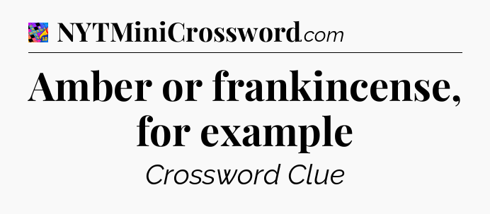 Amber or frankincense, for example Crossword Clue