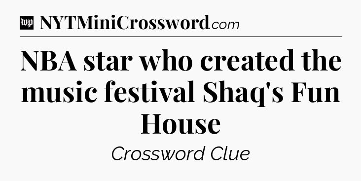 NBA star who created the music festival Shaq's Fun House Crossword Clue