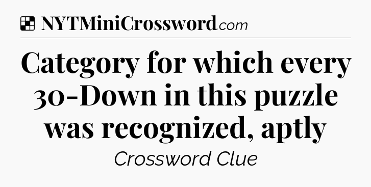 Solution: Category for which every 30-Down in this puzzle was recognized, aptly - NYT Crossword