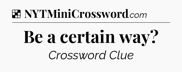 Solution: Be a certain way - NYT Crossword