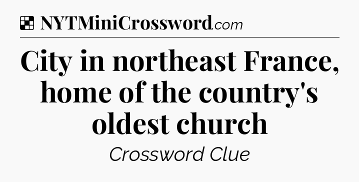 Solution: City in northeast France, home of the country's oldest church - NYT Crossword