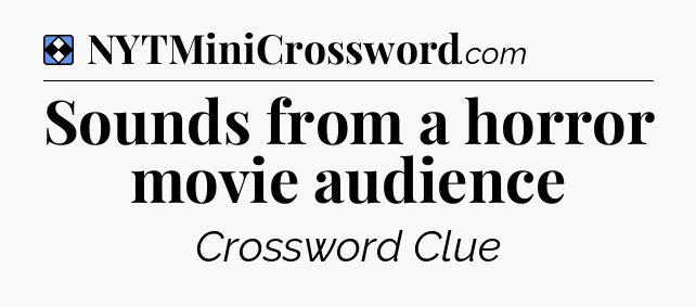 Solution: Sounds from a horror movie audience - NYT Mini Crossword
