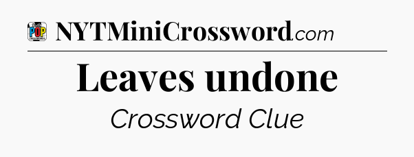 Leaves undone Crossword Clue
