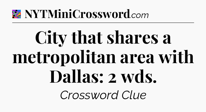 City that shares a metropolitan area with Dallas: 2 wds Crossword Clue