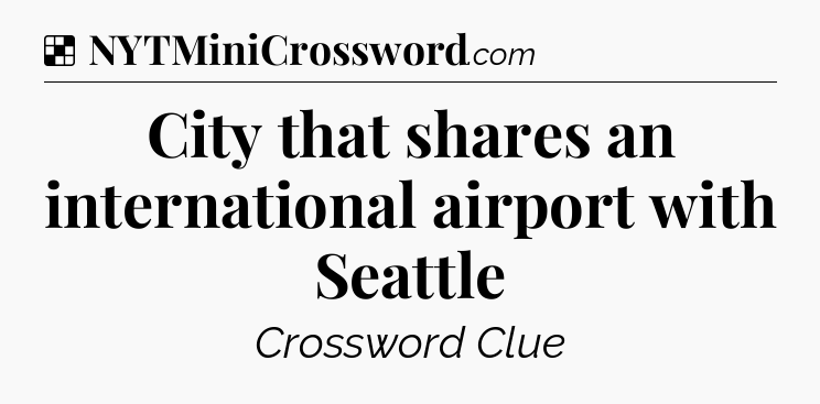 Solution: City that shares an international airport with Seattle - NYT Crossword
