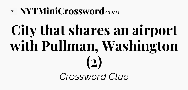 City that shares an airport with Pullman, Washington (2) - WSJ Crossword