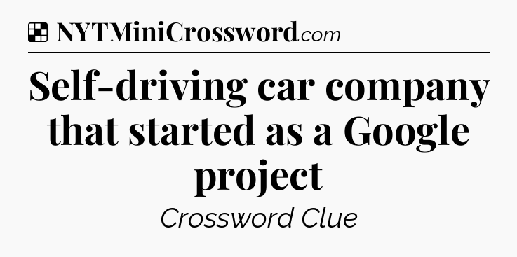 Solution: Self-driving car company that started as a Google project - NYT Crossword