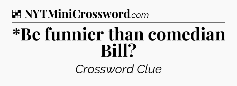 Solution: *Be funnier than comedian Bill - NYT Crossword