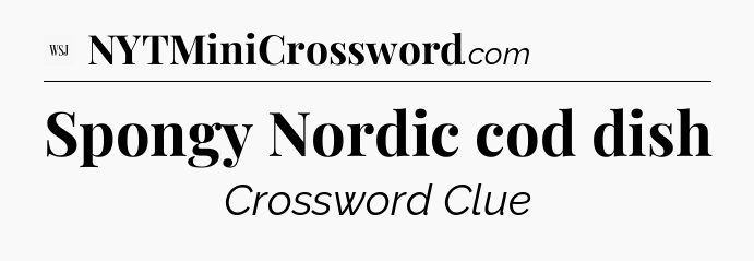 Spongy Nordic cod dish - WSJ Crossword