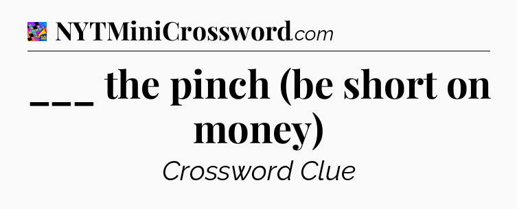 ___ the pinch (be short on money) Crossword Clue