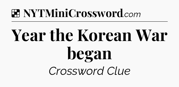 Solution: Year the Korean War began - NYT Crossword