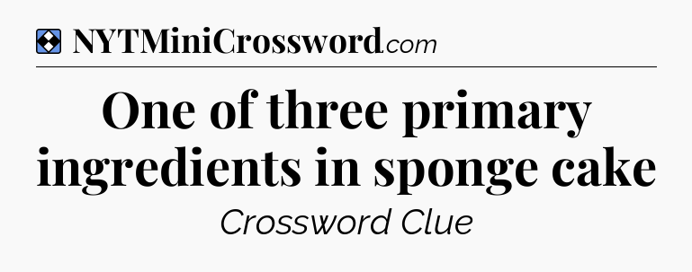 Solution: One of three primary ingredients in sponge cake - NYT Mini Crossword