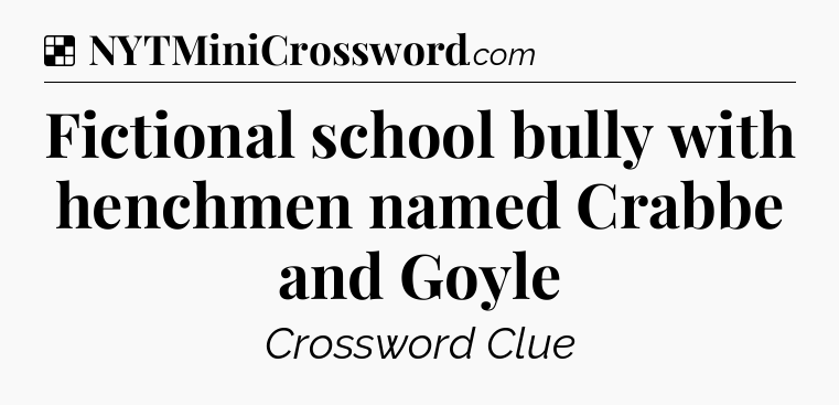 Solution: Fictional school bully with henchmen named Crabbe and Goyle - NYT Crossword