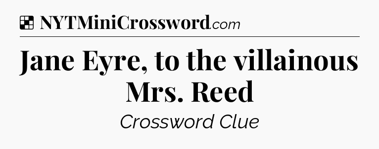 Solution: Jane Eyre, to the villainous Mrs. Reed - NYT Crossword