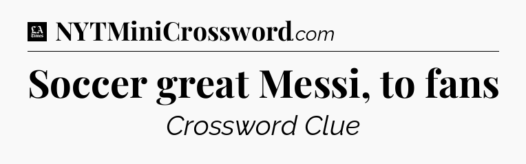 Soccer great Messi, to fans - LA Times Crossword