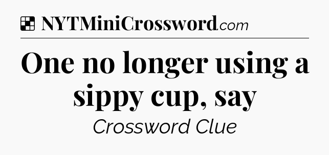 Solution: One no longer using a sippy cup, say - NYT Crossword