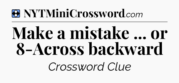 Solution: Make a mistake ... or 8-Across backward - NYT Mini Crossword