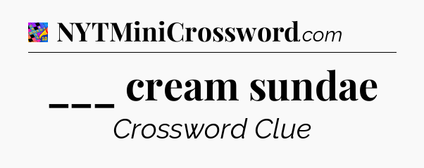 ___ cream sundae Crossword Clue