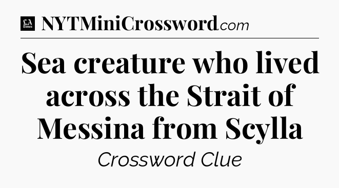 Sea creature who lived across the Strait of Messina from Scylla - LA Times Crossword