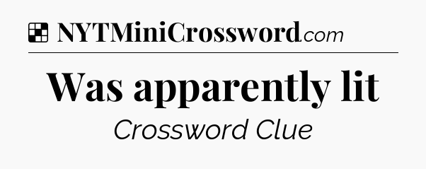 Solution: Was apparently lit - NYT Crossword