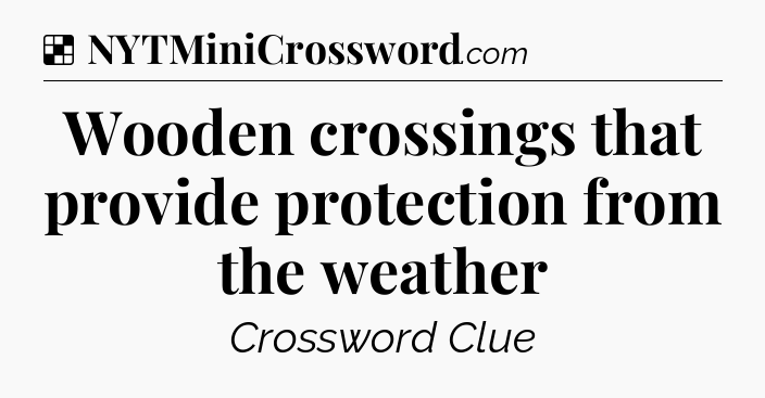 Solution: Wooden crossings that provide protection from the weather - NYT Crossword