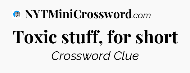 Toxic stuff, for short Crossword Clue