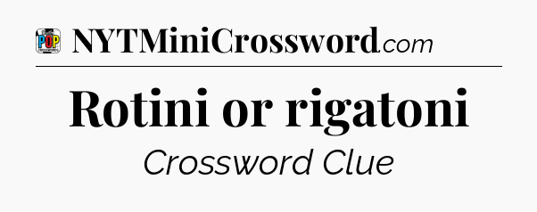 Rotini or rigatoni Crossword Clue