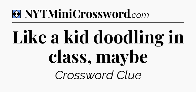 Solution: Like a kid doodling in class, maybe - NYT Mini Crossword