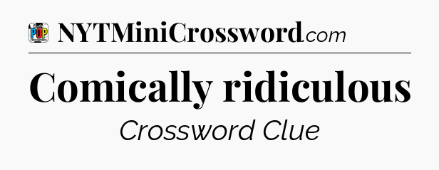 Comically ridiculous Crossword Clue