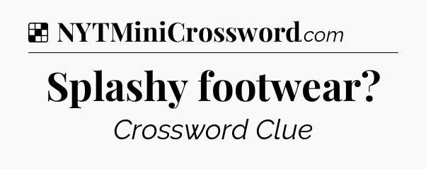 Solution: Splashy footwear - NYT Crossword