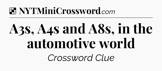 Solution: A3s, A4s and A8s, in the automotive world - NYT Crossword