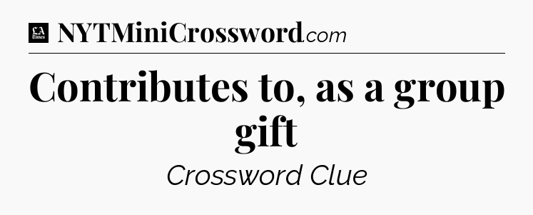 Contributes to, as a group gift - LA Times Crossword