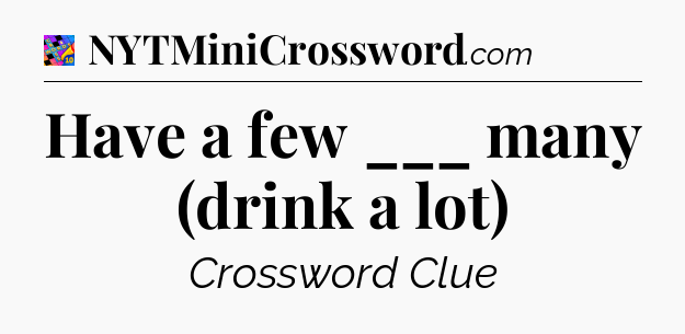 Have a few ___ many (drink a lot) Crossword Clue