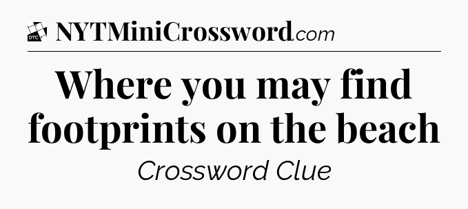 Where you may find footprints on the beach - Daily Themed Classic Crossword