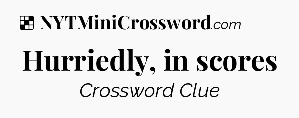 Solution: Hurriedly, in scores - NYT Crossword