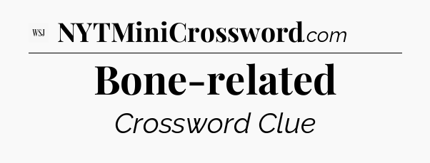 Bone-related - WSJ Crossword