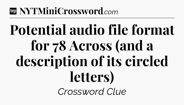 Potential audio file format for 78 Across (and a description of its circled letters) Crossword Clue