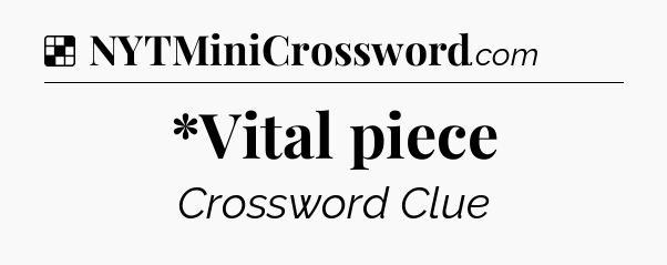 Solution: *Vital piece - NYT Crossword