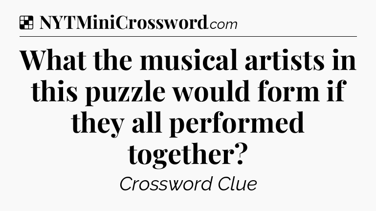 Solution: What the musical artists in this puzzle would form if they all performed together - NYT Crossword