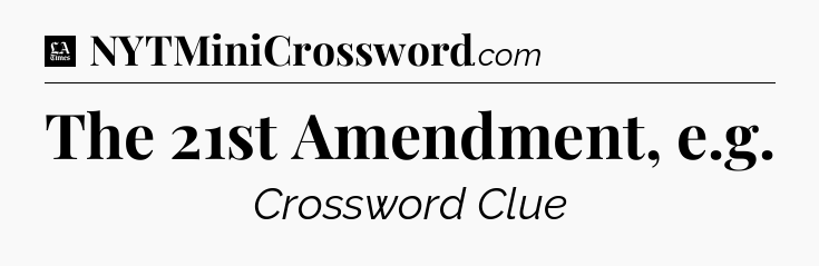 The 21st Amendment, e.g - LA Times Crossword