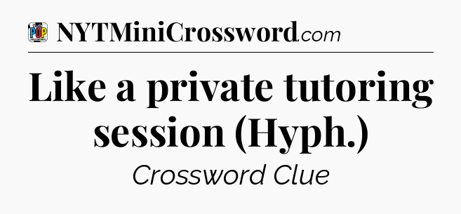 Like a private tutoring session (Hyph.) Crossword Clue