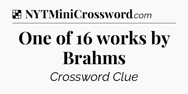 Solution: One of 16 works by Brahms - NYT Crossword