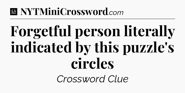 Forgetful person literally indicated by this puzzle's circles - LA Times Crossword