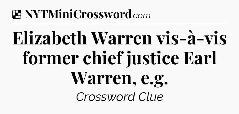 Solution: Elizabeth Warren vis-à-vis former chief justice Earl Warren, e.g - NYT Crossword