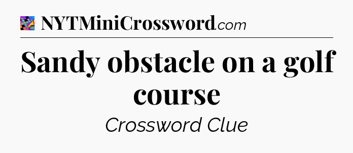 Sandy obstacle on a golf course Crossword Clue