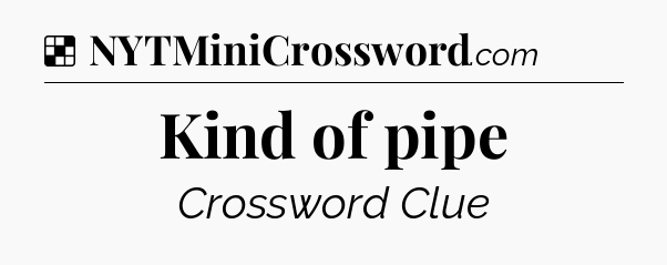 Solution: Kind of pipe - NYT Crossword