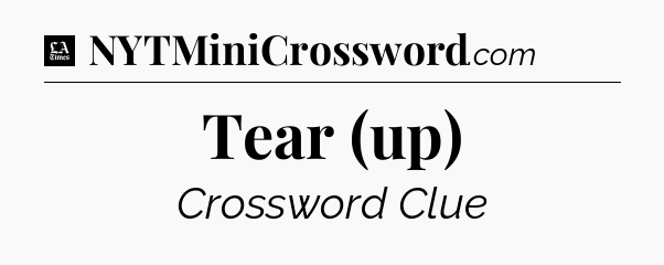 Tear (up) - LA Times Crossword