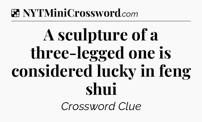Solution: A sculpture of a three-legged one is considered lucky in feng shui - NYT Crossword
