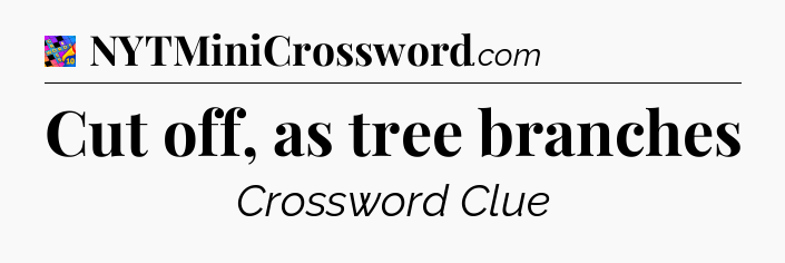 Cut off, as tree branches Crossword Clue