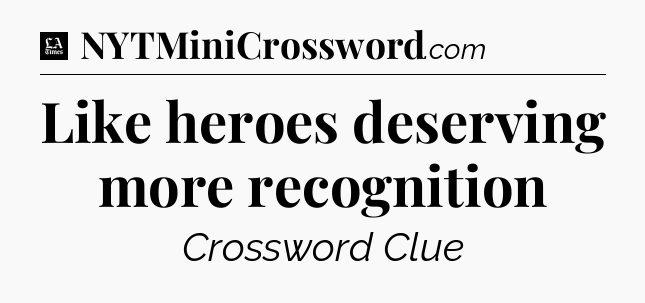 Like heroes deserving more recognition - LA Times Crossword